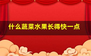 什么蔬菜水果长得快一点