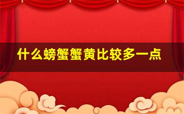 什么螃蟹蟹黄比较多一点