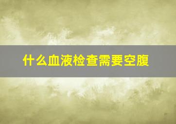 什么血液检查需要空腹