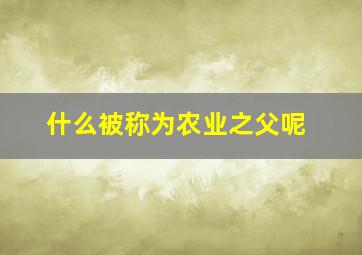 什么被称为农业之父呢