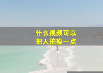 什么视频可以把人拍瘦一点