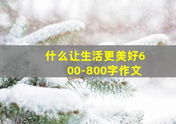 什么让生活更美好600-800字作文