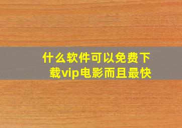 什么软件可以免费下载vip电影而且最快