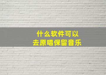 什么软件可以去原唱保留音乐