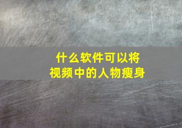 什么软件可以将视频中的人物瘦身