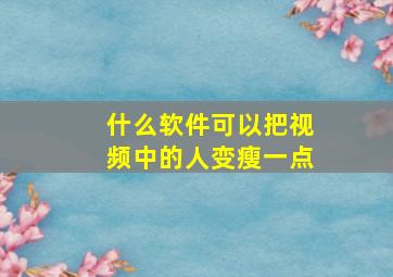 什么软件可以把视频中的人变瘦一点