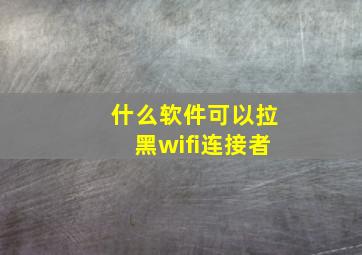 什么软件可以拉黑wifi连接者