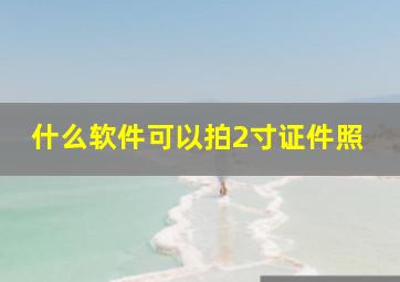 什么软件可以拍2寸证件照