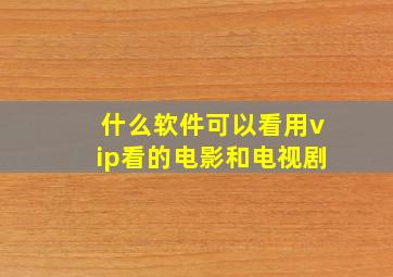 什么软件可以看用vip看的电影和电视剧