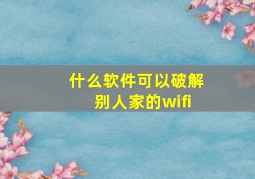 什么软件可以破解别人家的wifi