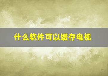 什么软件可以缓存电视