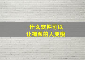 什么软件可以让视频的人变瘦