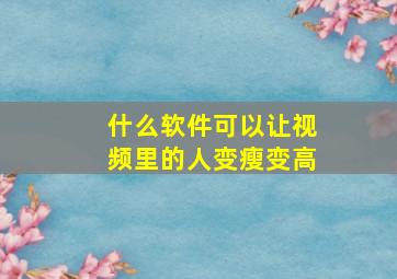 什么软件可以让视频里的人变瘦变高