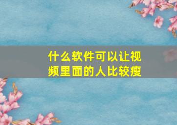 什么软件可以让视频里面的人比较瘦