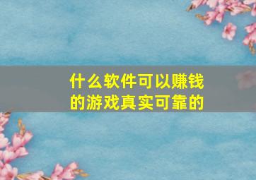 什么软件可以赚钱的游戏真实可靠的