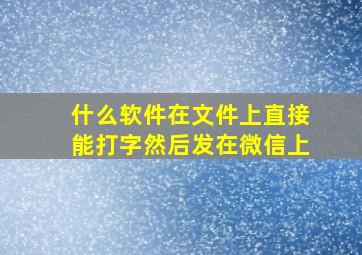 什么软件在文件上直接能打字然后发在微信上