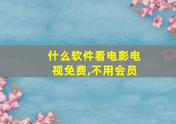 什么软件看电影电视免费,不用会员