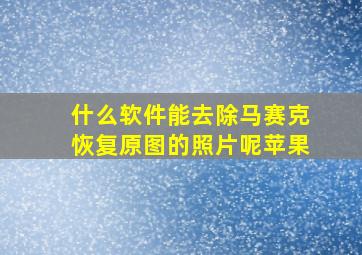 什么软件能去除马赛克恢复原图的照片呢苹果