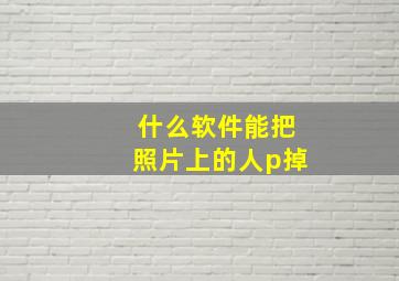 什么软件能把照片上的人p掉