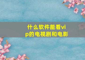 什么软件能看vip的电视剧和电影