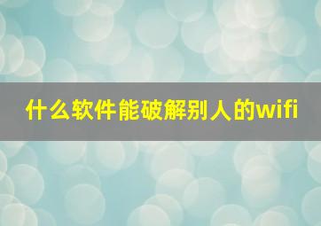 什么软件能破解别人的wifi