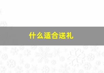 什么适合送礼