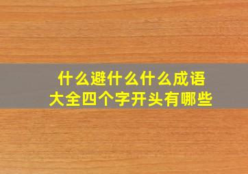 什么避什么什么成语大全四个字开头有哪些