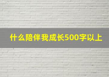 什么陪伴我成长500字以上