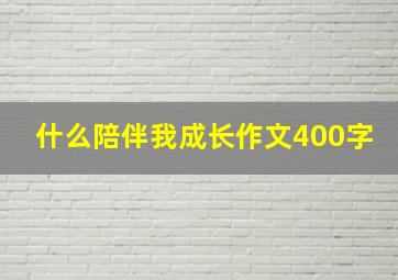 什么陪伴我成长作文400字