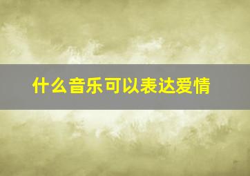 什么音乐可以表达爱情