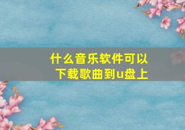 什么音乐软件可以下载歌曲到u盘上