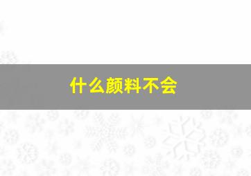 什么颜料不会