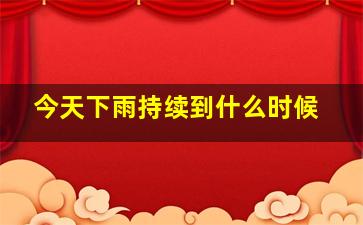 今天下雨持续到什么时候