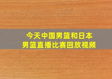 今天中国男篮和日本男篮直播比赛回放视频