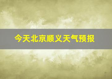 今天北京顺义天气预报