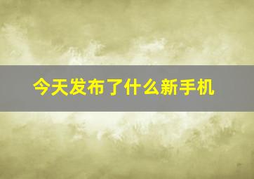 今天发布了什么新手机