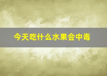 今天吃什么水果会中毒