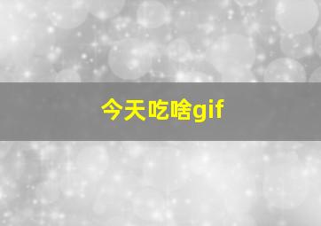 今天吃啥gif