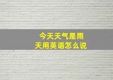 今天天气是雨天用英语怎么说