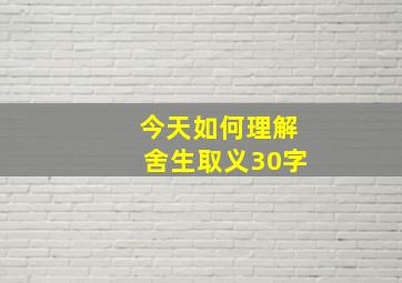 今天如何理解舍生取义30字