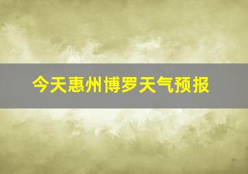 今天惠州博罗天气预报