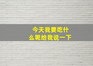 今天我要吃什么呢给我说一下