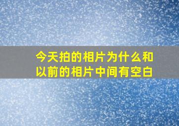 今天拍的相片为什么和以前的相片中间有空白