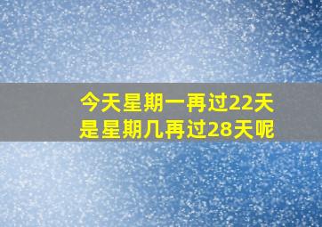 今天星期一再过22天是星期几再过28天呢