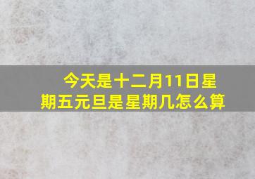 今天是十二月11日星期五元旦是星期几怎么算