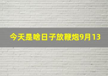 今天是啥日子放鞭炮9月13