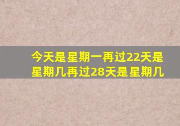 今天是星期一再过22天是星期几再过28天是星期几