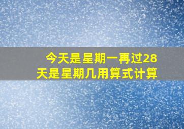 今天是星期一再过28天是星期几用算式计算