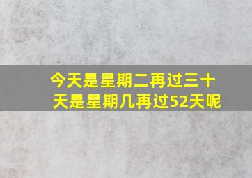 今天是星期二再过三十天是星期几再过52天呢