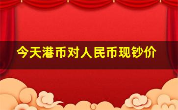 今天港币对人民币现钞价